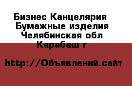 Бизнес Канцелярия - Бумажные изделия. Челябинская обл.,Карабаш г.